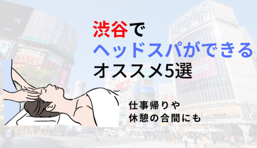 【渋谷】ヘッドスパのオススメ5選！睡眠の質を整えながら、非日常空間で癒される！